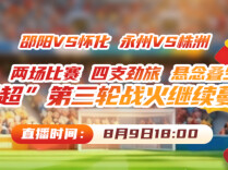 视频直播｜“湘超”第三轮邵阳VS怀化 永州VS株洲