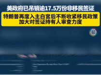 美不断收紧移民政策 去年以来吊销17.5万份签证