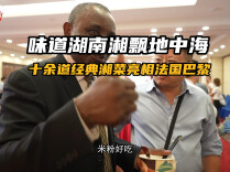 塞纳河畔开湘宴！  湘菜大厨数月精工筹备，十余道湖湘风味飘香巴黎