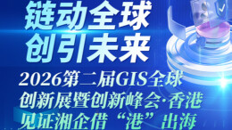 【长图】2026第二届GIS全球创新展暨创新峰会·香港 见证湘企借“港”出海！