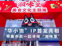“华小饱”IP首发亮相，带着市民一起寻味“湘味里”