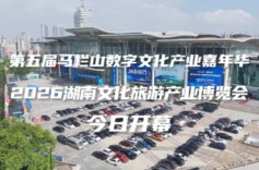 第五届马栏山数字文化产业嘉年华&2026湖南文化旅游产业博览会今日开幕