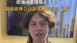 把湘西非遗戴在手上！湖南旅博会这款穿戴甲有点“潮”