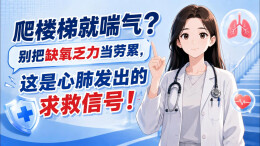 动画视频｜爬楼梯就喘气？别把缺氧乏力当劳累，这是心肺发出的求救信号
