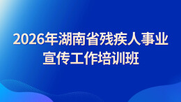 直播｜2026年湖南省残疾人事业宣传工作培训班开班