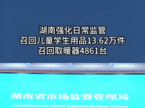 湖南强化日常监管，召回儿童学生用品13.62万件，召回取暖器4861台
