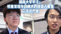 “湖南日”产业创新对接会｜湖南大学学子：年龄稍大的投资人也看重二次元产业