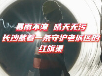 六张网“湘”当有为｜ 暴雨不淹、晴天无污！长沙藏着一条守护老城区的红旗渠