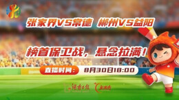 视频直播｜张家界VS常德 郴州VS益阳 榜首保卫战，悬念拉满！