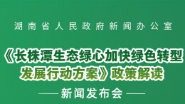 预告海报 | 《长株潭生态绿心加快绿色转型发展行动方案》政策解读新闻发布会