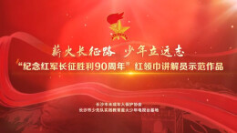 “薪火长征路·少年立远志”红领巾讲解员微视频展播（第二期）