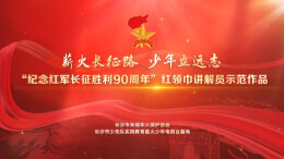 “薪火长征路·少年立远志”红领巾讲解员微视频展播（第三期）