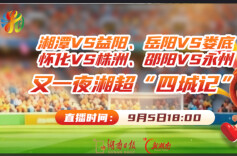 2026湘超•第五轮视频直播2｜湘潭VS益阳、岳阳VS娄底、怀化VS株洲、邵阳VS永州 又一夜湘超“四城记”