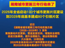 湖南启动城市更新三年行动，到2028年底基本建成80个引领片区