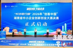 “长沙银行杯”2026年“创客中国”湖南省中小企业创新创业大赛决赛正式启动