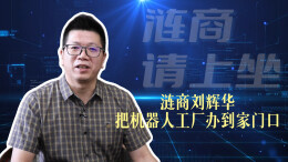 视频|刘辉华：把机器人工厂办到家门口
