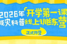 2026年“开学第一课”减灾科普线上训练营正式开营！