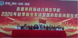 吉首市民族幼儿师范学校2026级新生军训暨国防教育圆满闭营