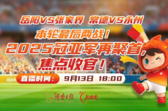 2026湘超•视频直播第六轮3｜本轮最后两战！2025冠亚军再聚首：常德VS永州 岳阳VS张家界
