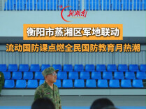 蒸湘区军地联动，流动国防课点燃全民国防教育月热潮
