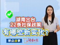 聊点政事 | 湖南出台22条社保政策，有哪些新变化？