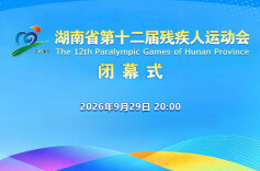 视频直播｜湖南省第十二届残疾人运动会闭幕式
