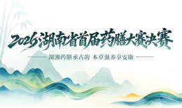 2026湖南省首届药膳大赛决赛即将在长沙开赛