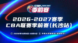 直播预告｜2026-2027赛季CBA联赛季前赛(长沙站)