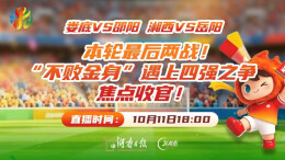 直播回顾｜娄底VS邵阳、湘西VS岳阳 郴州VS湘潭 本轮最后三战！“不败金身”遇上四强之争，焦点收官！