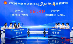 以赛促协商 聚力促和谐——2026年湖南省直工会集体协商竞赛决赛在长沙举行