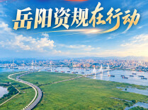 落实党代会精神·岳阳资规在行动④| 守护好一江碧水 激活生态新价值