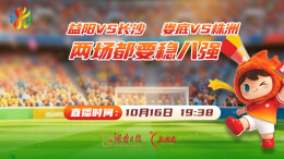 直播预告｜益阳VS长沙、娄底VS株洲 两场都要稳八强