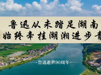 鲁迅逝世90周年|鲁迅从未踏足湖南，为何始终牵挂湖湘进步青年？