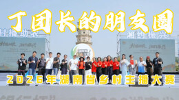 湘味里的食材⑬ | 丁团长参加2026湖南省村播大赛 助力宣传地方好物