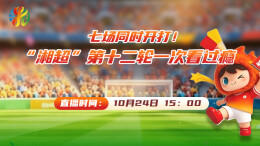视频直播｜ 七场同时开打！“湘超”第十二轮一次看过瘾