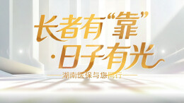 2027年度湖南居民医保参保系列宣传片⑤《长者有“靠” · 日子有光》