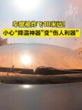 车窗被炸飞10米远！小心“降温神器”变“伤人利器”