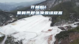 开板啦！紫鹊界野外滑雪场迎客