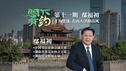 阁下有约丨【第十一期】鄢福初：才为楚盛，名山大泽仰高风