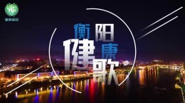 减盐减油、科学运动……衡阳发布好听的健康歌！