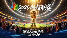 2026湘超重磅接档世界杯！硬核信息收藏好，本地球赛更好嗑