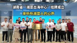 湖南省“湘菜出海中心”挂牌成立，来听听湘菜人的心声