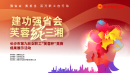 直播回顾｜“建功强省会 芙蓉绽三湘” ——长沙市第九轮女职工“芙蓉杯”竞赛成果展示活动