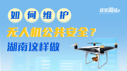 政策简读 | 如何维护无人机公共安全？湖南这样做