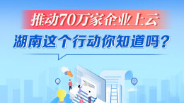 政策简读丨推动70万家企业上云 湖南这个行动你知道吗?