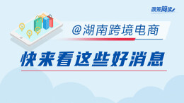 ​政策简读丨@湖南跨境电商 快来看这些好消息