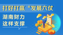 政策简读丨打好打赢“发展六仗” 湖南财力这样支撑