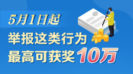 政策简读丨5月1日起 举报这类行为最高可获奖10万