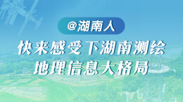 @湖南人 快来感受下湖南测绘地理信息大格局
