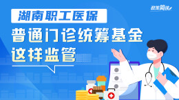 政策简读丨湖南职工医保普通门诊统筹基金这样监管